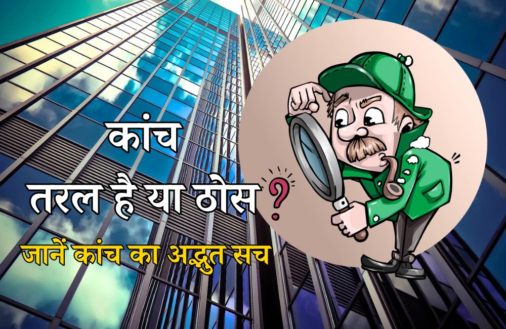 कांच तरल है या ठोस? जानें कांच का अद्भुत सच – Is Glass a Liquid or a Solid in Hindi