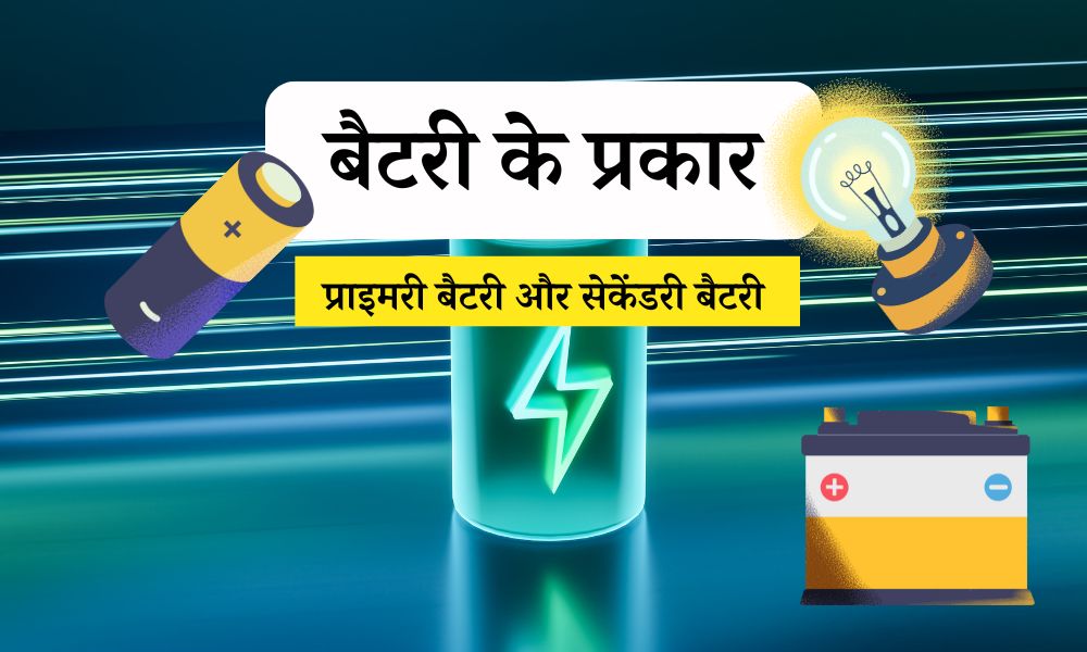 बैटरी के प्रकार: प्राइमरी बैटरी और सेकेंडरी बैटरी – Types of Battery in Hindi