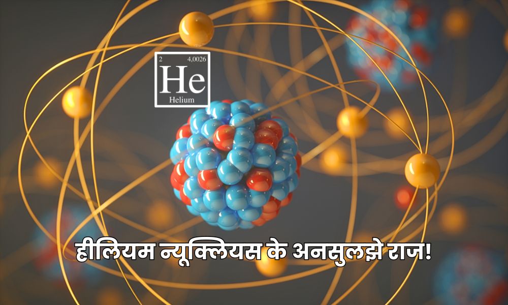 हीलियम न्यूक्लियस के अनसुलझे राज! – Mystery of The Helium Nucleus in Hindi